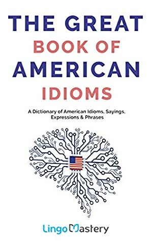 The Great Book of American Idioms: A Dictionary of American Idioms, Sayings, Expressions & Phrases by Lingo Mastery