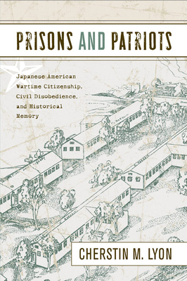 Prisons and Patriots: Japanese American Wartime Citizenship, Civil Disobedience, and Historical Memory by Cherstin Lyon
