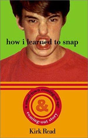 How I Learned to Snap: A Small-Town Coming-Out and Coming-Of-Age- Story by Kirk Read, Kirk Read