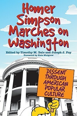 Homer Simpson Marches on Washington: Dissent Through American Popular Culture by Timothy M. Dale, Kate Mulgrew, Joseph J. Foy