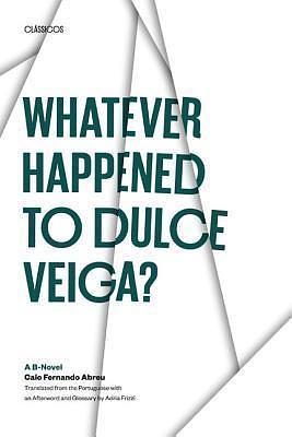 Whatever Happened to Dulce Veiga? : A B-Novel by Caio Fernando Abreu, Caio Fernando Abreu