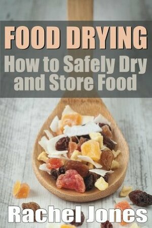 Food Drying: How to Safely Dry and Store Food (Food Preservation) by Rachel Jones