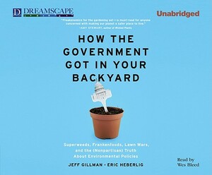 How the Government Got in Your Backyard: Superweeds, Frankenfoods, Lawn Wars, and the (Nonp by Jeff Gillman, Eric Heberlig