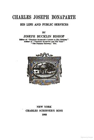 Charles Joseph Bonaparte, His Life and Public Service by Joseph Bucklin Bishop