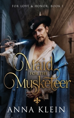 Maid for the Musketeer: A swashbuckling romance of dashing heroics and espionage by Anna Klein