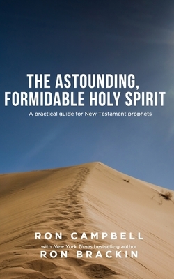 The Astounding, Formidable Holy Spirit: A practical guide for New Testament prophets by Ron Campbell, Ron Brackin