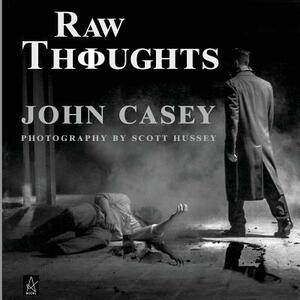 Raw Thoughts: A mindful fusion of literary and photographic art by John Casey