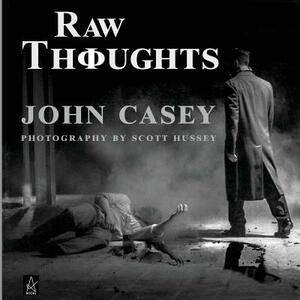 Raw Thoughts: A mindful fusion of literary and photographic art by John Casey