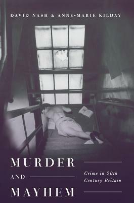 Murder and Mayhem: Crime in Twentieth-Century Britain by Anne-Marie Kilday, David Nash