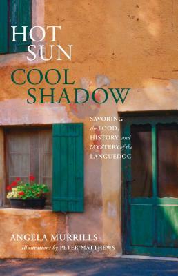 Hot Sun, Cool Shadow: Savoring the Food, History, and Mystery of the Languedoc by Angela Murrills