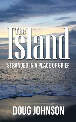 The Island: Stranded On An Island Called Grief by Doug Johnson