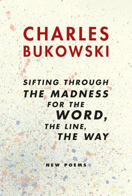 Sifting Through the Madness for the Word, the Line, the Way: New Poems by Charles Bukowski