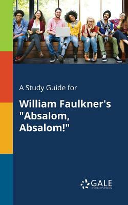 A Study Guide for William Faulkner's Absalom, Absalom! by Cengage Learning Gale