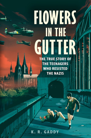 Flowers in the Gutter: The True Story of the Edelweiss Pirates, Teenagers Who Resisted the Nazis by K.R. Gaddy