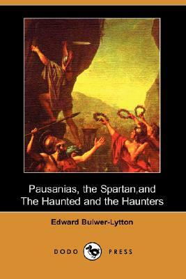 Pausanias, the Spartan, and the Haunted and the Haunters (Dodo Press) by Edward Bulwer Lytton Lytton