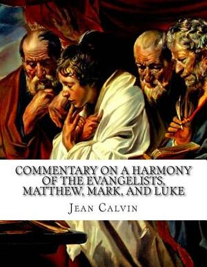 Commentary on a Harmony of the Evangelists, Matthew, Mark, and Luke, Volume 1 by Jean Calvin