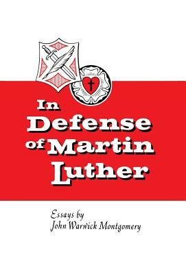 In Defense of Martin Luther by John Warwick Montgomery