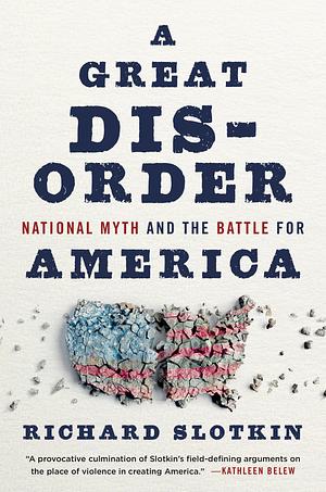 A Great Disorder: National Myth and the Battle for America by Richard Slotkin