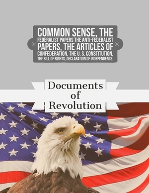 Documents of Revolution: Common Sense, The Complete Federalist and Anti-Federalist Papers, The Articles of Confederation, The Articles of Confe by Alexander Hamilton Joh Thomas Jefferson, Founding Fathers
