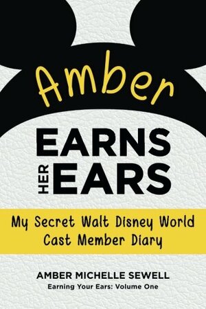 Amber Earns Her Ears:My Secret Walt Disney World Cast Member Diary by Amber Michelle Sewell