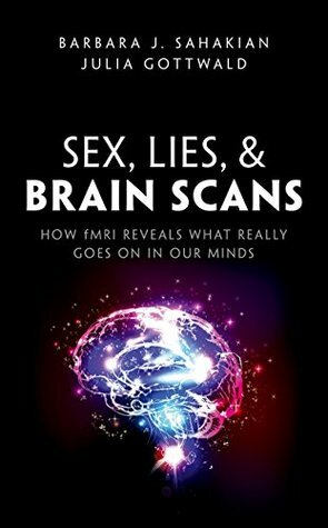 Sex, Lies, and Brain Scans: How fMRI reveals what really goes on in our minds by Barbara J. Sahakian, Julia Gottwald