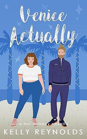 Venice Actually: a steamy roommates-to-lovers, fake dating holiday novella by Kelly Reynolds