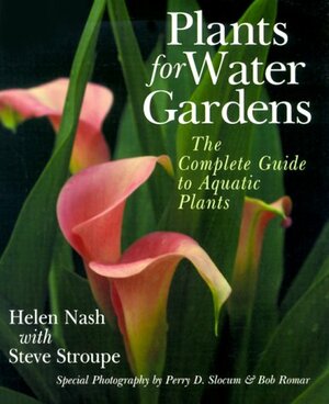 Plants For Water Gardens: The Complete Guide To Aquatic Plants by Steve Stroupe, Helen Nash, Bob Romar, Perry Slocam
