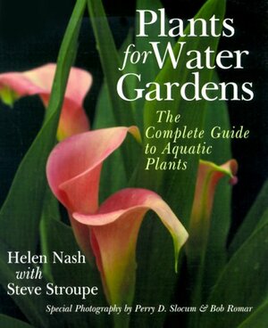 Plants For Water Gardens: The Complete Guide To Aquatic Plants by Steve Stroupe, Bob Romar, Helen Nash, Perry Slocam