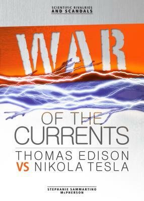 War of the Currents: Thomas Edison vs Nikola Tesla by Stephanie Sammartino McPherson