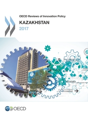 OECD Reviews of Innovation Policy: Kazakhstan 2017 by Oecd