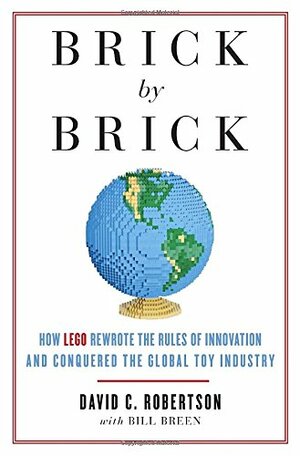 Brick by Brick: How LEGO Rewrote the Rules of Innovation and Conquered the Global Toy Industry by David C. Robertson