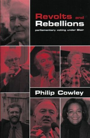 Revolts & Rebellions: Parliamentary Voting Under Blair by Philip Cowley