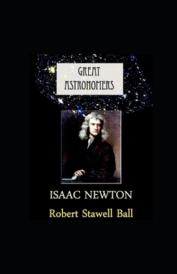 Great Astronomers: Isaac Newton illustrated by Robert Stawell Ball