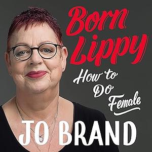 Born Lippy: How to Do Female by Jo Brand