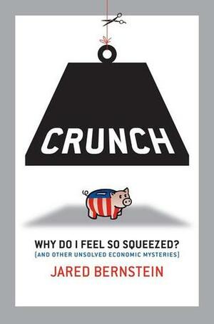 Crunch: If the Economy's Doing So Well, Why Do I Feel So Squeezed? (BK Currents) by Jared Bernstein
