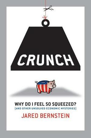 Crunch: If the Economy's Doing So Well, Why Do I Feel So Squeezed? (BK Currents) by Jared Bernstein