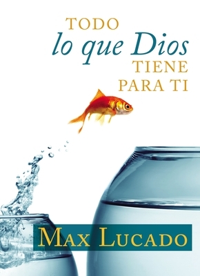 Todo Lo Que Dios Tiene Para Ti by Max Lucado