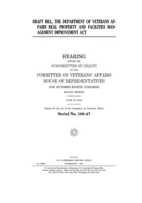 Draft bill, the Department of Veterans Affairs Real Property and Facilities Management Improvement Act by Committee On Veterans (house), United St Congress, United States House of Representatives