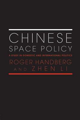 Chinese Space Policy: A Study in Domestic and International Politics by Zhen Li, Roger Handberg