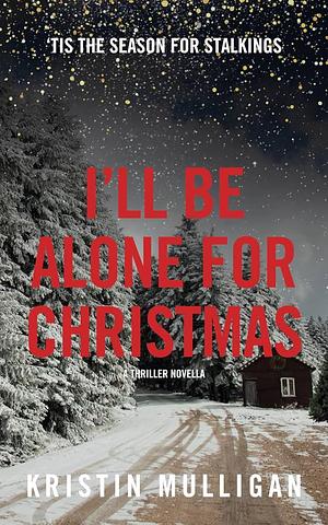 I'll Be Alone for Christmas by Kristin Mulligan