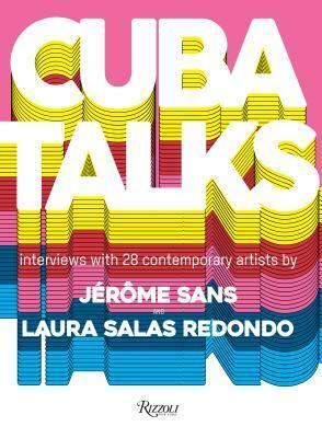 Cuba Talks: A New Perspective on Cuban Art Now by Jerome Sans, Laura Salas Redondo