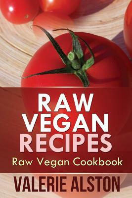 Raw Vegan Recipes: Raw Vegan Cookbook by Alston Valerie