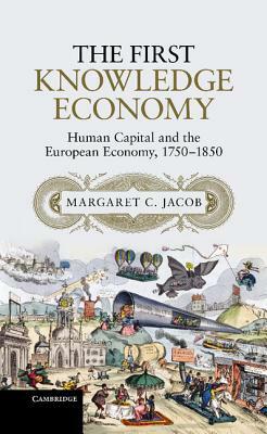 The First Knowledge Economy: Human Capital and the European Economy, 1750-1850 by Margaret C. Jacob