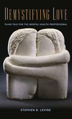 Demystifying Love: Plain Talk for the Mental Health Professional by Stephen B. Levine
