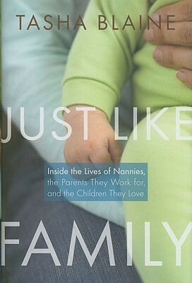 Just Like Family: Inside the Lives of Nannies, the Parents They Work for, and the Children They Love by Tasha Blaine