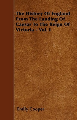 The History Of England From The Landing Of Caesar To The Reign Of Victoria - Vol. I by Emily Cooper
