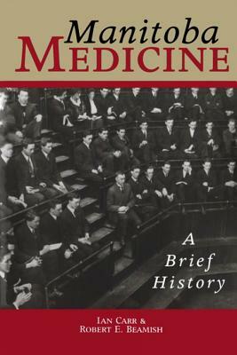 Manitoba Medicine: A Brief History by Robert E. Beamish, Ian Carr