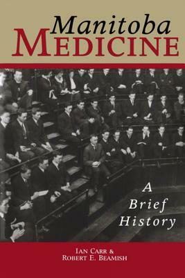 Manitoba Medicine: A Brief History by Ian Carr, Robert E. Beamish