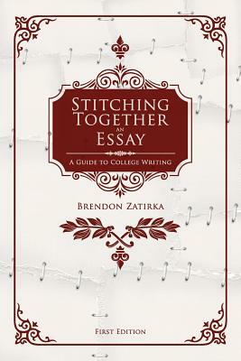 Stitching Together an Essay: A Guide to College Writing by Brendon Zatirka