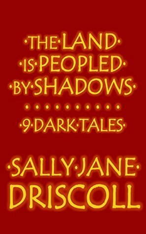 The Land Is Peopled by Shadows: 9 Dark Tales by Sally Jane Driscoll